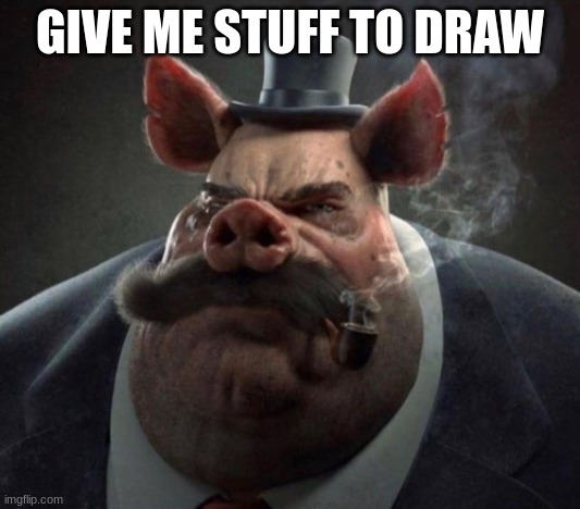 hyper realistic picture of a smartly dressed pig smoking a pipe | GIVE ME STUFF TO DRAW | image tagged in hyper realistic picture of a smartly dressed pig smoking a pipe | made w/ Imgflip meme maker