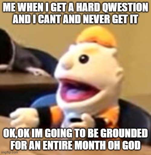 Relatable? | ME WHEN I GET A HARD QWESTION AND I CANT AND NEVER GET IT; OK,OK IM GOING TO BE GROUNDED FOR AN ENTIRE MONTH OH GOD | image tagged in relatable memes,dodo | made w/ Imgflip meme maker