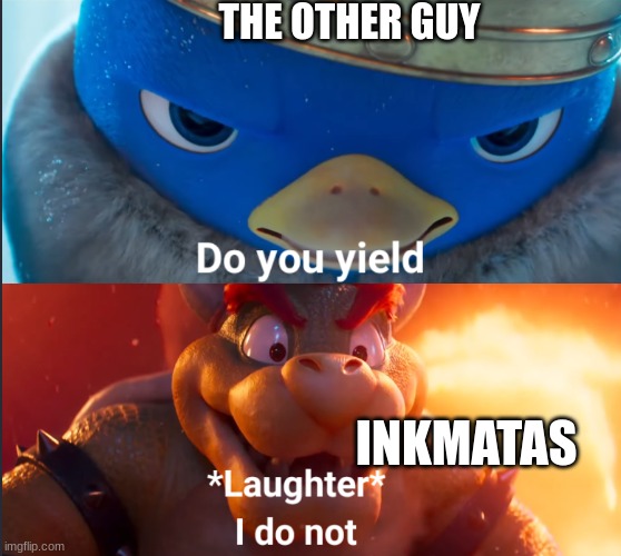 Do you yield? | THE OTHER GUY INKMATAS | image tagged in do you yield | made w/ Imgflip meme maker