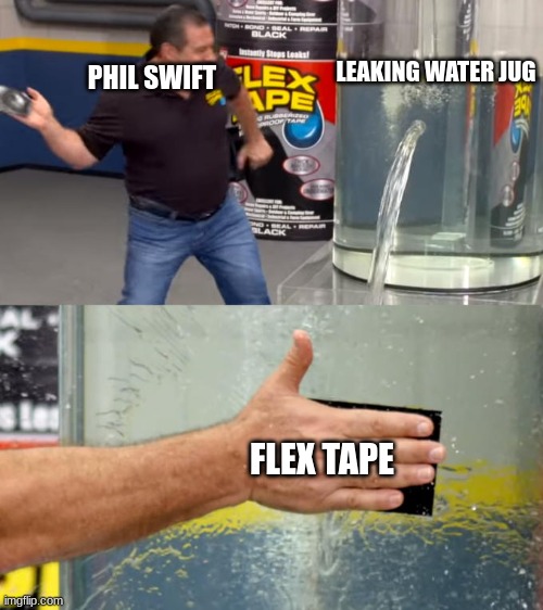 true. | LEAKING WATER JUG; PHIL SWIFT; FLEX TAPE | image tagged in can't argue with that / technically not wrong | made w/ Imgflip meme maker