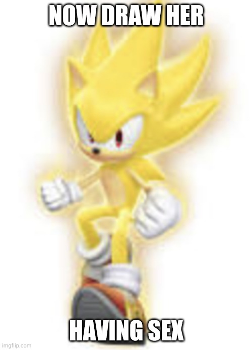 NOW DRAW HER HAVING SEX | image tagged in low quality super sonic | made w/ Imgflip meme maker