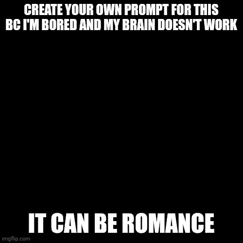 Erp in memechat | CREATE YOUR OWN PROMPT FOR THIS BC I'M BORED AND MY BRAIN DOESN'T WORK; IT CAN BE ROMANCE | image tagged in memes,blank transparent square | made w/ Imgflip meme maker