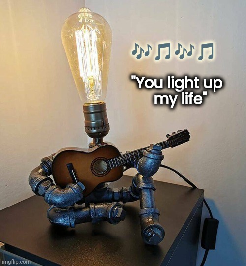It only knows one song | 🎶🎵🎶🎵; "You light up    
   my life" | image tagged in still a better love story than twilight,i love lamp,pop music,too bright | made w/ Imgflip meme maker