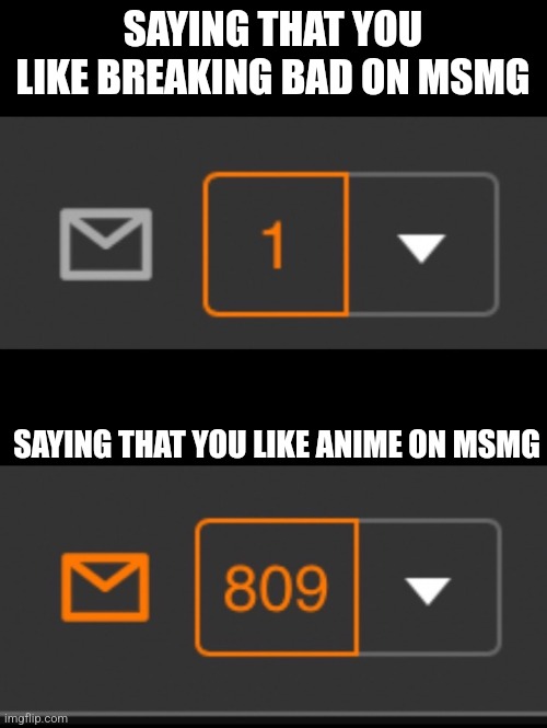1 notification vs. 809 notifications with message | SAYING THAT YOU LIKE BREAKING BAD ON MSMG; SAYING THAT YOU LIKE ANIME ON MSMG | image tagged in 1 notification vs 809 notifications with message | made w/ Imgflip meme maker
