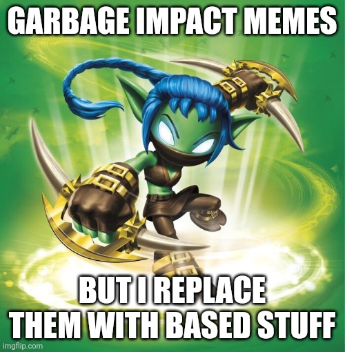 Who's ready? | GARBAGE IMPACT MEMES; BUT I REPLACE THEM WITH BASED STUFF | image tagged in stealth elf | made w/ Imgflip meme maker