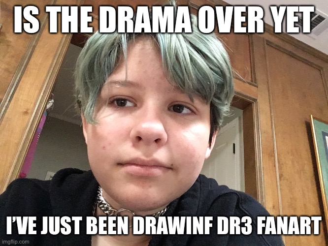 IS THE DRAMA OVER YET; I’VE JUST BEEN DRAWINF DR3 FANART | made w/ Imgflip meme maker