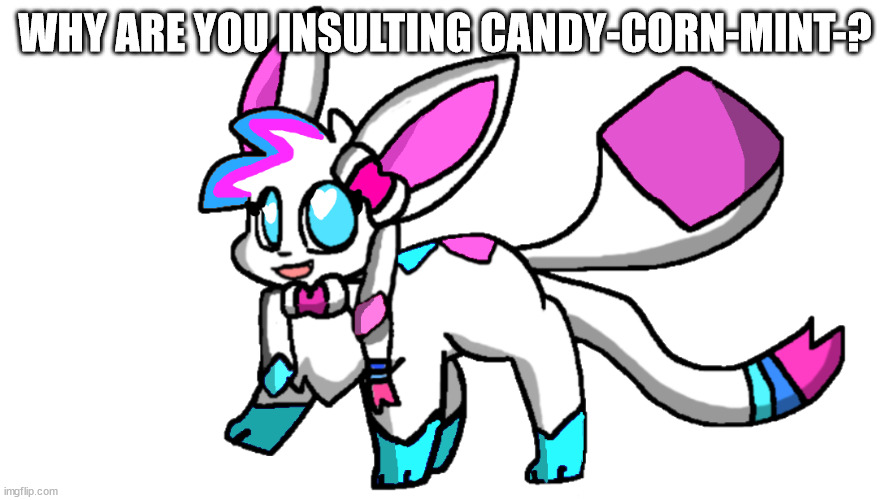 candy sylceon | WHY ARE YOU INSULTING CANDY-CORN-MINT-? | image tagged in candy sylceon | made w/ Imgflip meme maker
