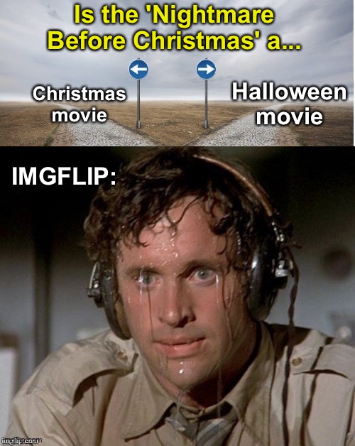 I... Don't... KNOOWWW | Is the 'Nightmare Before Christmas' a... Halloween movie; Christmas movie; IMGFLIP: | image tagged in sweating the choices,memes,unfunny | made w/ Imgflip meme maker