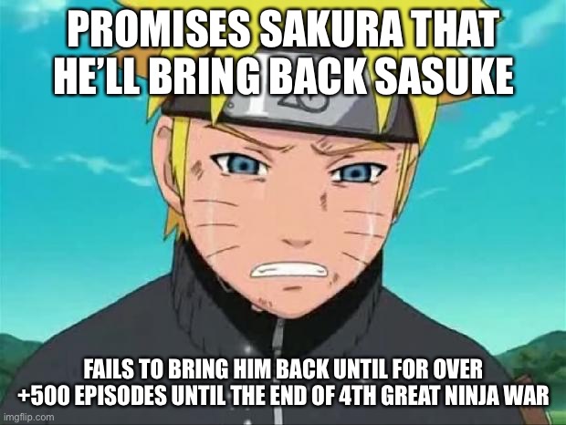Took him until Shippuden to bring back Sasuke (Over +500 episodes from OG Naruto and Shippuden) | PROMISES SAKURA THAT HE’LL BRING BACK SASUKE; FAILS TO BRING HIM BACK UNTIL FOR OVER +500 EPISODES UNTIL THE END OF 4TH GREAT NINJA WAR | image tagged in naruto crying,memes,naruto,naruto shippuden,sasuke,sakura | made w/ Imgflip meme maker
