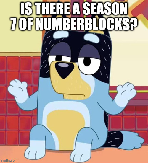 i'm actually waiting for that | IS THERE A SEASON 7 OF NUMBERBLOCKS? | image tagged in bluey bandit too tired to care | made w/ Imgflip meme maker