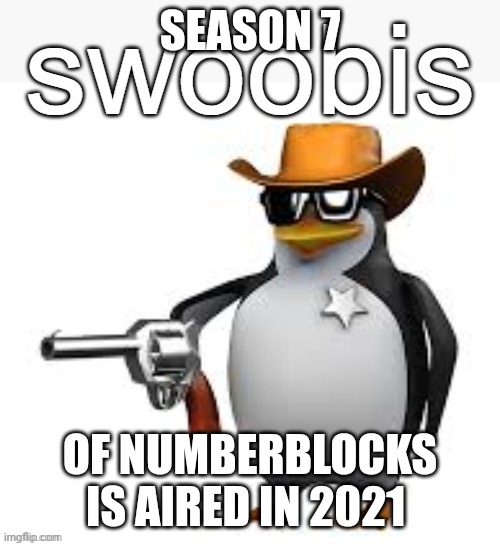 Swoobis | SEASON 7 OF NUMBERBLOCKS IS AIRED IN 2021 | image tagged in swoobis | made w/ Imgflip meme maker