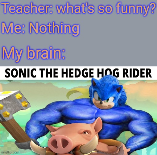 Funnier than 25 | Teacher: what's so funny? Me: Nothing; My brain: | image tagged in sonic the hedgehog,clash of clans,clash royale | made w/ Imgflip meme maker