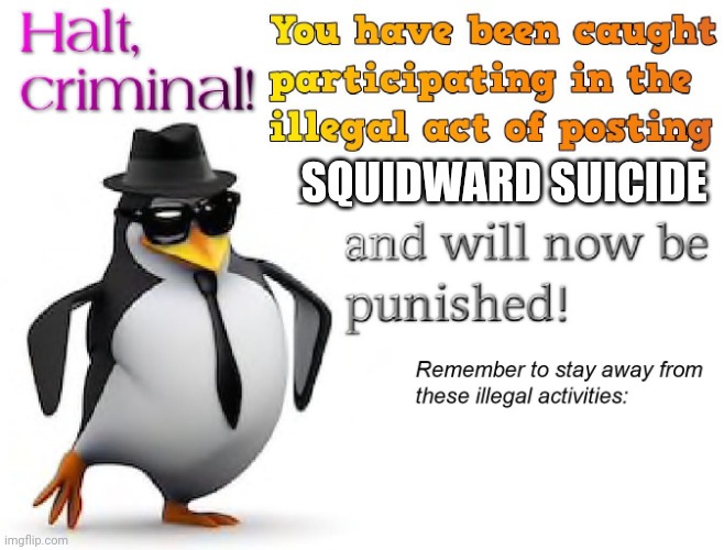 halt criminal! | SQUIDWARD SUICIDE | image tagged in halt criminal | made w/ Imgflip meme maker
