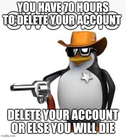 Swoobis | YOU HAVE 70 HOURS TO DELETE YOUR ACCOUNT DELETE YOUR ACCOUNT OR ELSE YOU WILL DIE | image tagged in swoobis | made w/ Imgflip meme maker