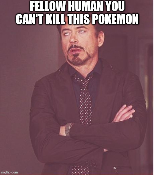 Face You Make Robert Downey Jr Meme | FELLOW HUMAN YOU CAN'T KILL THIS POKEMON | image tagged in memes,face you make robert downey jr | made w/ Imgflip meme maker