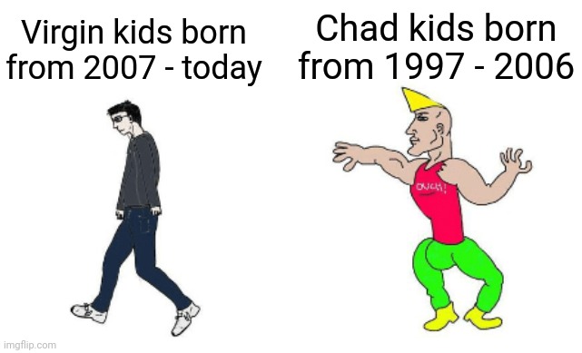 2007 kids are cringe | Chad kids born from 1997 - 2006; Virgin kids born from 2007 - today | image tagged in virgin vs chad | made w/ Imgflip meme maker