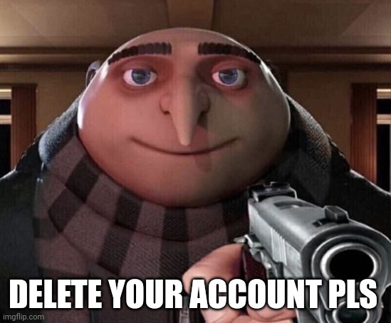 Gru Gun | DELETE YOUR ACCOUNT PLS | image tagged in gru gun | made w/ Imgflip meme maker