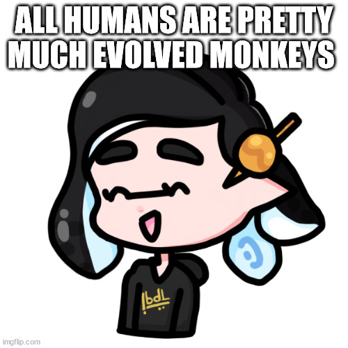 splitza | ALL HUMANS ARE PRETTY MUCH EVOLVED MONKEYS | image tagged in spliza | made w/ Imgflip meme maker