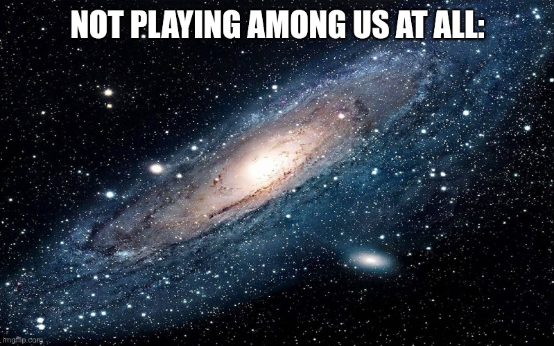Galaxy brain | NOT PLAYING AMONG US AT ALL: | image tagged in galaxy,among us,amogus | made w/ Imgflip meme maker