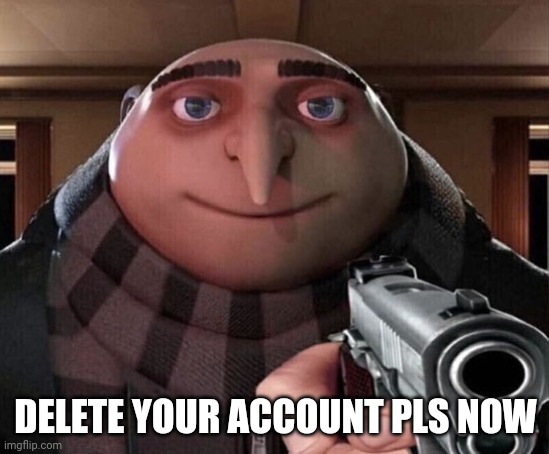 Gru Gun | DELETE YOUR ACCOUNT PLS NOW | image tagged in gru gun | made w/ Imgflip meme maker