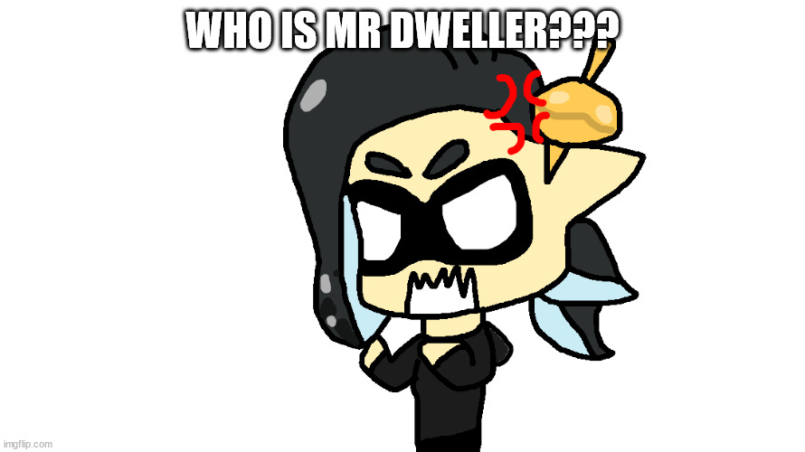 angry splitza | WHO IS MR DWELLER??? | image tagged in angry splitza | made w/ Imgflip meme maker