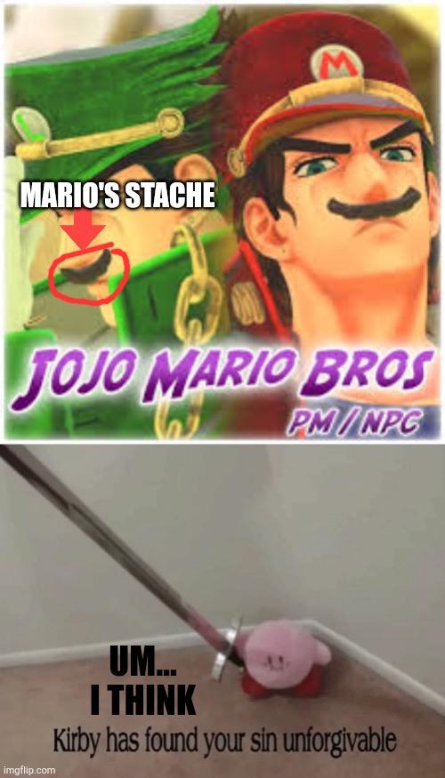 You had one job | MARIO'S STACHE; UM... I THINK | image tagged in kirby has found your sin unforgivable,jojo's bizarre adventure,memes,super mario bros,anime meme,you had one job | made w/ Imgflip meme maker