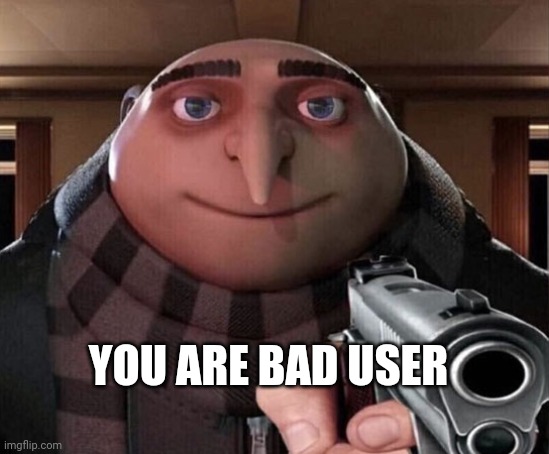 Gru Gun | YOU ARE BAD USER | image tagged in gru gun | made w/ Imgflip meme maker