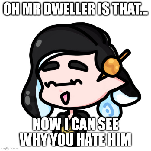 splitza | OH MR DWELLER IS THAT... NOW I CAN SEE WHY YOU HATE HIM | image tagged in spliza | made w/ Imgflip meme maker