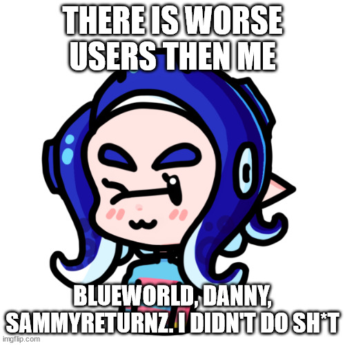 sarah | THERE IS WORSE USERS THEN ME; BLUEWORLD, DANNY, SAMMYRETURNZ. I DIDN'T DO SH*T | image tagged in sarah | made w/ Imgflip meme maker