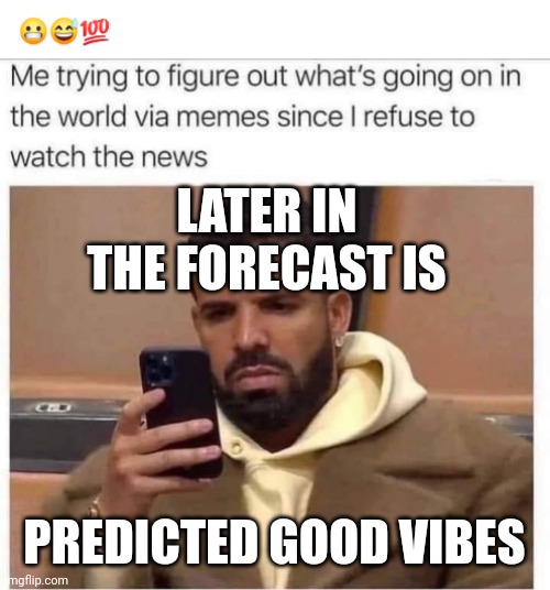 Vibes drake | LATER IN THE FORECAST IS; PREDICTED GOOD VIBES | image tagged in good vibes,forecast,drake | made w/ Imgflip meme maker