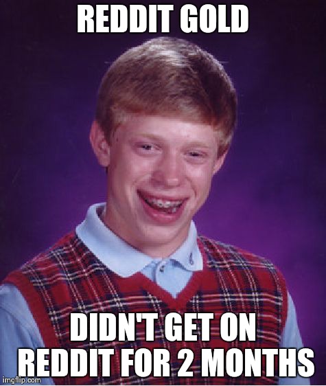 Bad Luck Brian | REDDIT GOLD DIDN'T GET ON REDDIT FOR 2 MONTHS | image tagged in memes,bad luck brian,AdviceAnimals | made w/ Imgflip meme maker