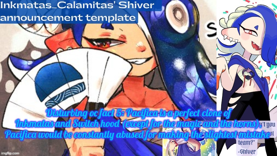 Inkmatas_Calamitas Shiver announcement template (thank you DRM) | Disturbing oc fact 5: Pacifica is a perfect clone of Inkmatas and Switch hood (except for the magic and the horns), Pacifica would be constantly abused for making the slightest mistake | image tagged in inkmatas_calamitas shiver announcement template thank you drm | made w/ Imgflip meme maker