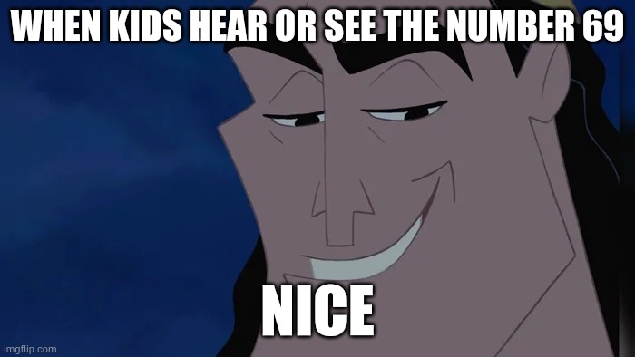 I must admit, I have been affected by this virus | WHEN KIDS HEAR OR SEE THE NUMBER 69; NICE | image tagged in nice kronk | made w/ Imgflip meme maker