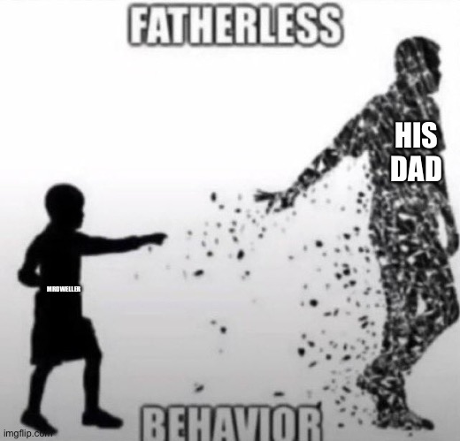 Fatherless Behavior | HIS DAD; MRDWELLER | image tagged in fatherless behavior | made w/ Imgflip meme maker