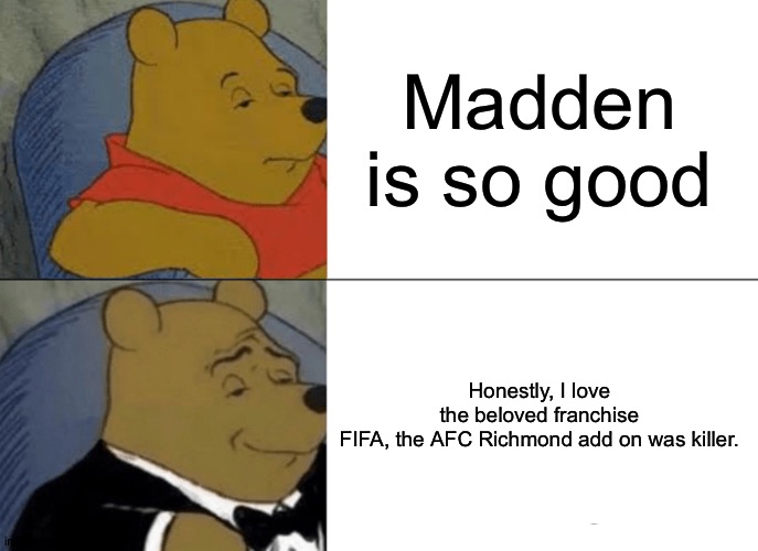 True gamer | Madden is so good; Honestly, I love the beloved franchise FIFA, the AFC Richmond add on was killer. | image tagged in memes,tuxedo winnie the pooh | made w/ Imgflip meme maker