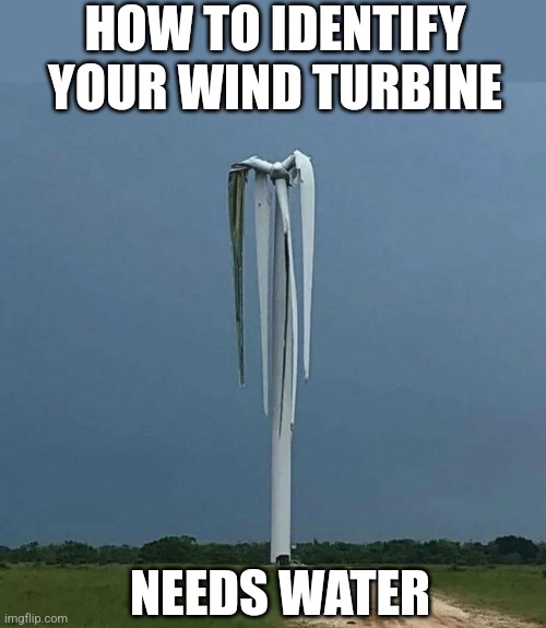 Failed wind turbine... | HOW TO IDENTIFY YOUR WIND TURBINE; NEEDS WATER | image tagged in wind,water,energy,dad joke | made w/ Imgflip meme maker