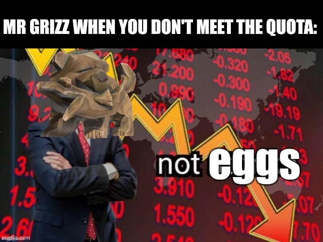 eggs | MR GRIZZ WHEN YOU DON'T MEET THE QUOTA: | made w/ Imgflip meme maker