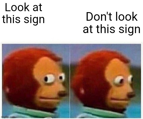 Anti-meme 26 | Look at this sign; Don't look at this sign | image tagged in memes,monkey puppet | made w/ Imgflip meme maker