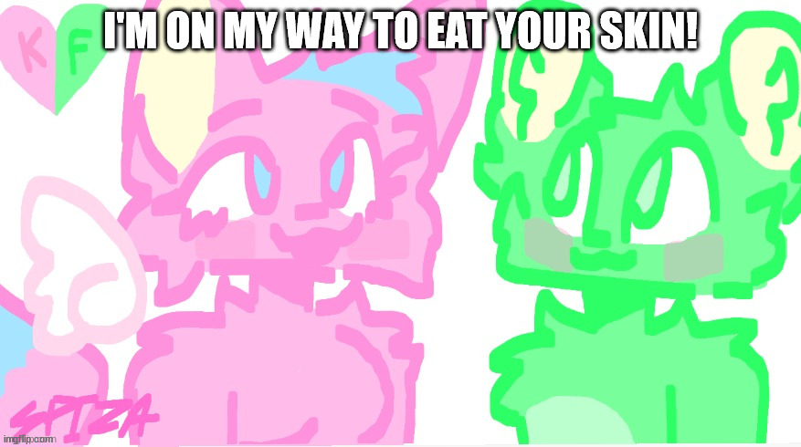 flippy x kitty drawn by SPI! | I'M ON MY WAY TO EAT YOUR SKIN! | image tagged in flippy x kitty drawn by spi | made w/ Imgflip meme maker