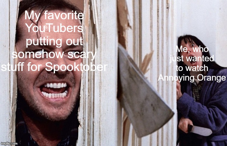 Why does that "bad pun dog" template creep me out, but I'm not scared of the Haunted Mansion, which is MEANT to be scary? |  My favorite YouTubers putting out somehow scary stuff for Spooktober; Me, who just wanted to watch Annoying Orange | image tagged in christmas before halloween | made w/ Imgflip meme maker