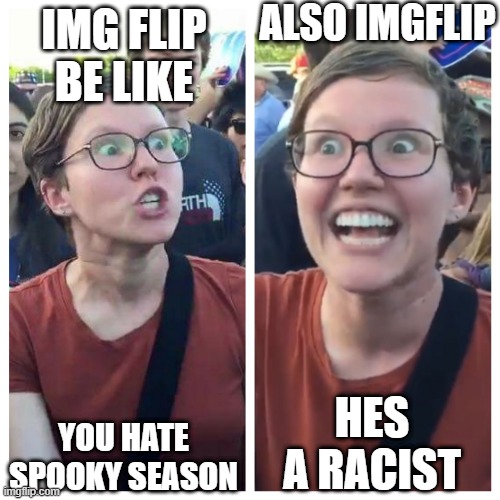 Social Justice Warrior Hypocrisy | ALSO IMGFLIP; IMG FLIP BE LIKE; HES A RACIST; YOU HATE SPOOKY SEASON | image tagged in social justice warrior hypocrisy | made w/ Imgflip meme maker