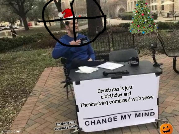 Not time yet | Christmas is just a birthday and Thanksgiving combined with snow; I'm doing this in spooky month | image tagged in memes,change my mind | made w/ Imgflip meme maker