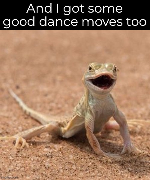 And I got some good dance moves too | made w/ Imgflip meme maker