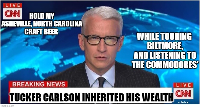Imagine Walter Cronkite hosting Dick Clarks "Rockin' New Years Eve" with Andy Cohen & Kathy Griffin | HOLD MY
ASHEVILLE, NORTH CAROLINA
CRAFT BEER; WHILE TOURING 
BILTMORE,
 AND LISTENING TO 
THE COMMODORES'; TUCKER CARLSON INHERITED HIS WEALTH | image tagged in journalism,confused tucker carlson,cultural marxism,railroad,fox news,democrats | made w/ Imgflip meme maker
