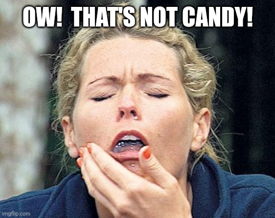 Gagging | OW!  THAT'S NOT CANDY! | image tagged in gagging | made w/ Imgflip meme maker