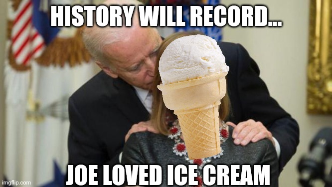 Revised facts.. | HISTORY WILL RECORD... JOE LOVED ICE CREAM | image tagged in creepy joe biden | made w/ Imgflip meme maker