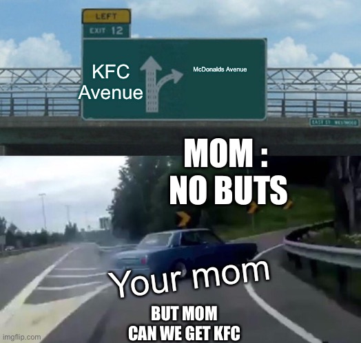 KFC | McDonalds Avenue; KFC Avenue; MOM : 
NO BUTS; Your mom; BUT MOM
CAN WE GET KFC | image tagged in memes,left exit 12 off ramp | made w/ Imgflip meme maker