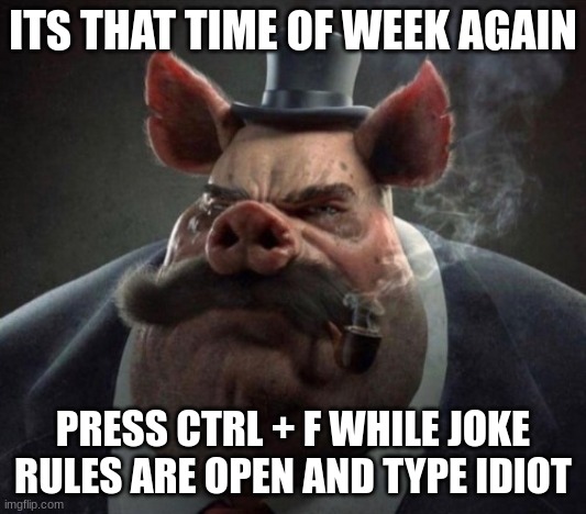hyper realistic picture of a smartly dressed pig smoking a pipe | ITS THAT TIME OF WEEK AGAIN; PRESS CTRL + F WHILE JOKE RULES ARE OPEN AND TYPE IDIOT | image tagged in hyper realistic picture of a smartly dressed pig smoking a pipe | made w/ Imgflip meme maker
