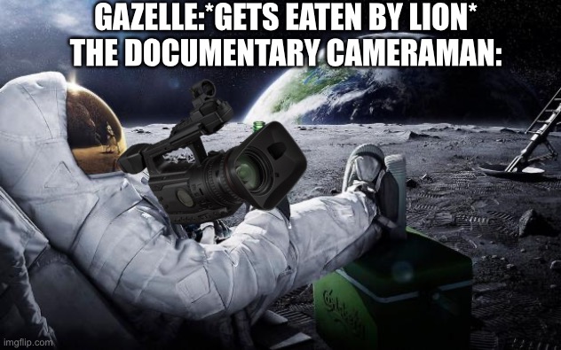 They do be chillin | GAZELLE:*GETS EATEN BY LION*
THE DOCUMENTARY CAMERAMAN: | image tagged in chillin' astronaut,documentary,bruh,memes | made w/ Imgflip meme maker