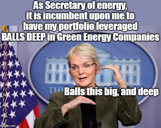 As Secretary of energy, it is incumbent upon me to have my portfolio leveraged BALLS DEEP in Green Energy Companies Balls this big, and deep | made w/ Imgflip meme maker